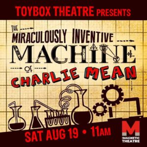 TOYBOX THEATRE presents The Miraculously Inventive Machine of Charlie Mean @ The Magnetic Theatre